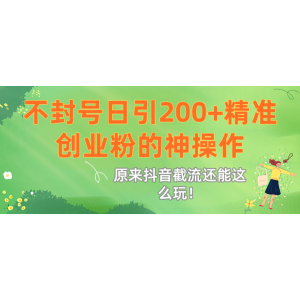 原来抖音截流还能这么玩！不封号日引200+精准创业粉的神操作