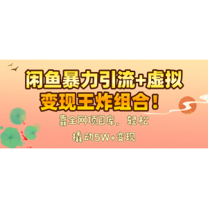 闲鱼暴力引流+虚拟变现王炸组合！靠全网项目库，轻松撬动5W+变现