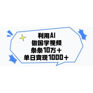 利用AI做，国学视频，单日变现1000+，条条10万+