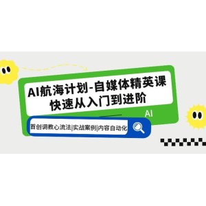 AI航海计划-自媒体精英课 入门到进阶 首创调教心流法|实战案例|内容自动化